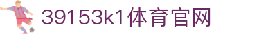 39153k1体育官网_39152·com_开户注册中心